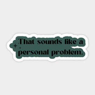 That Sounds like a personal problem Sticker